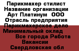 Парикмахер-стилист › Название организации ­ Арт Платинум, ООО › Отрасль предприятия ­ Парикмахерское дело › Минимальный оклад ­ 17 500 - Все города Работа » Вакансии   . Свердловская обл.,Алапаевск г.